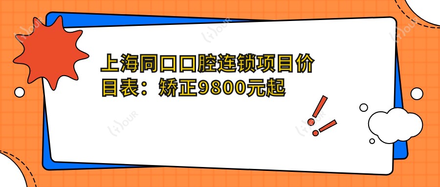 上海同口口腔连锁项目价目表:矫正9800元起 补牙仅需300元 超值实惠
