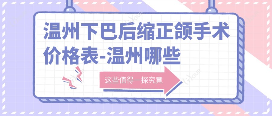 温州下巴后缩正颌手术价格表-温州哪些医院下巴后缩正颌手术结果好且收费中等