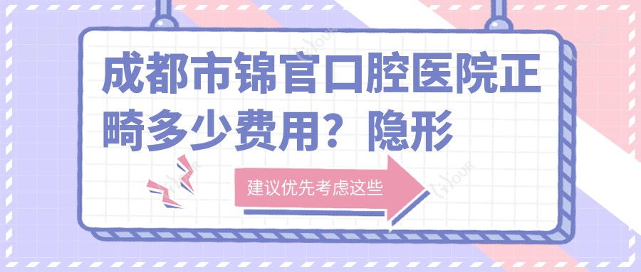 成都市锦官口腔医院正畸多少费用？隐形矫正2W+ 陶瓷自锁1.5W+ 传统金属8K+