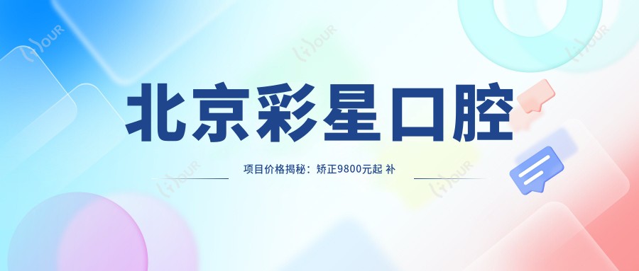 北京彩星口腔项目价格揭秘:矫正9800元起 补牙仅需300元