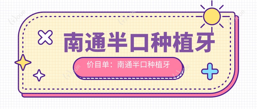 南通半口种植牙价目单：南通半口种植牙市场均价及各医院报价参照 