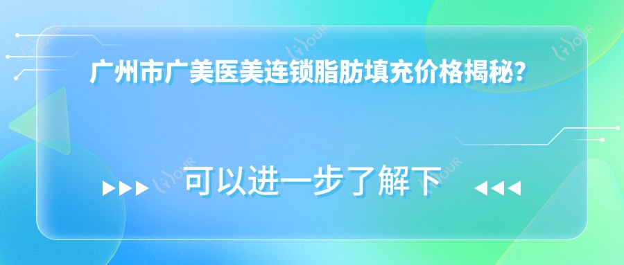 广州市广美医美连锁脂肪填充价格揭秘？自体脂肪面部填充2W+ 吸脂塑形1.5W+ 隆胸4W+