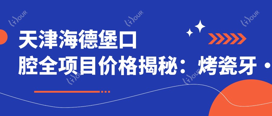 天津海德堡口腔全项目价格揭秘:烤瓷牙·正畸·美白一网打尽
