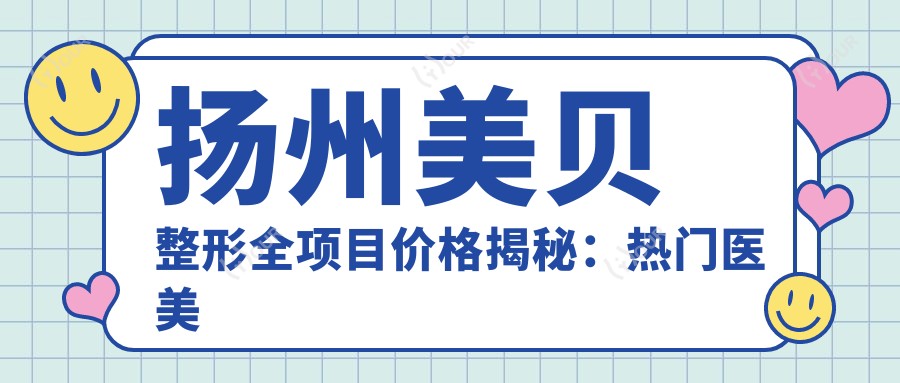 扬州美贝整形全项目价格揭秘:热门医美如玻尿酸隆鼻费用一览