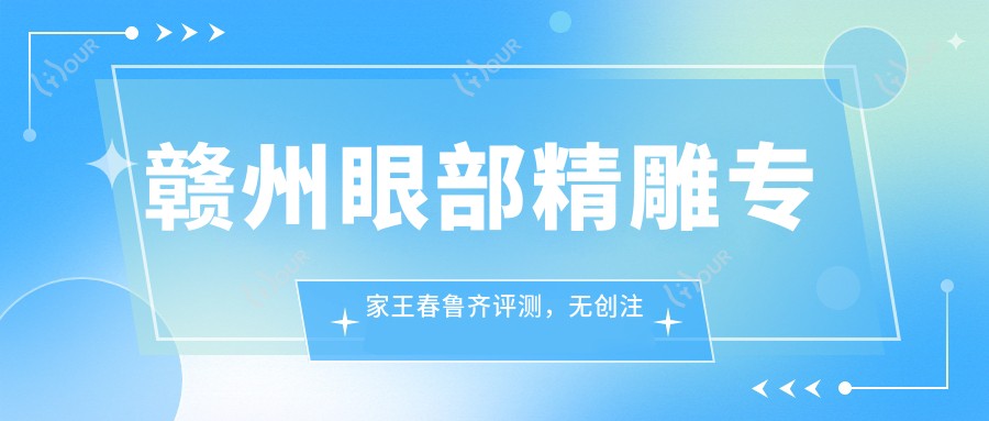 赣州眼部微雕医生王春鲁齐评测,微创注射与眼鼻整形技艺精细