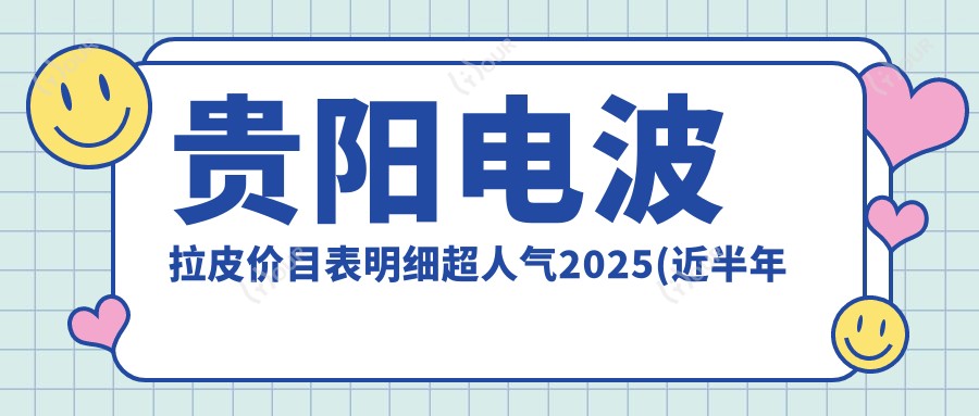 贵阳电波拉皮价目表明细超人气2025(近半年均价为:5650元)