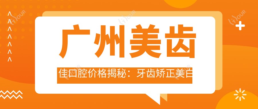 广州美齿佳口腔价格揭秘:牙齿矫正美白种植全攻略
