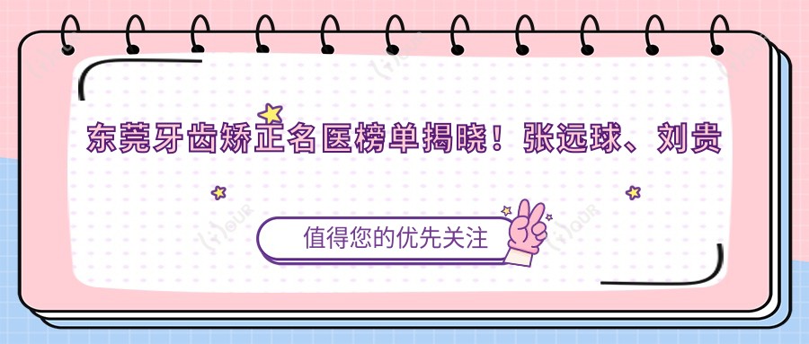 东莞牙齿矫正名医榜单揭晓!张远球、刘贵珍、苏章键精细技艺受推崇!