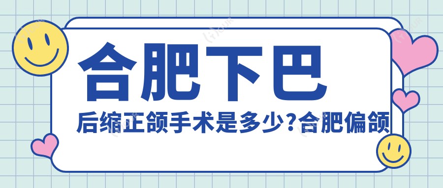 合肥下巴后缩正颌手术是多少?合肥偏颌正颌手术/地包天正颌手术/双颌前突正颌手术价格便宜