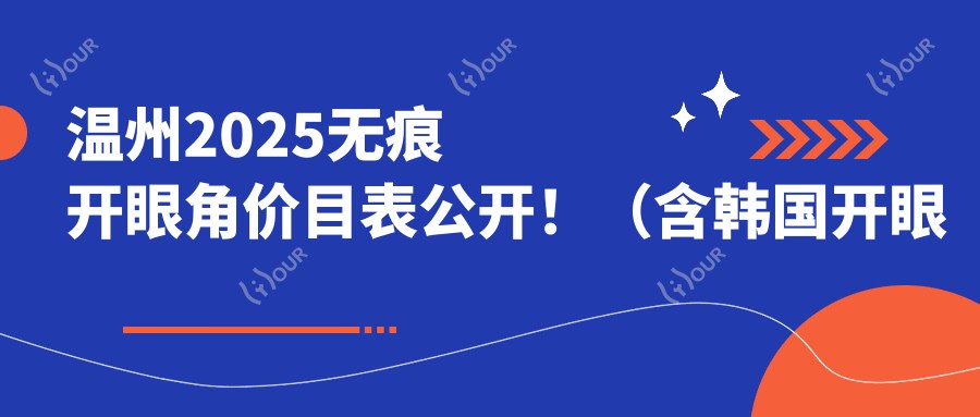 温州2025无痕开眼角价目表公开!(含韩国开眼角/微创开眼角价格价目表)