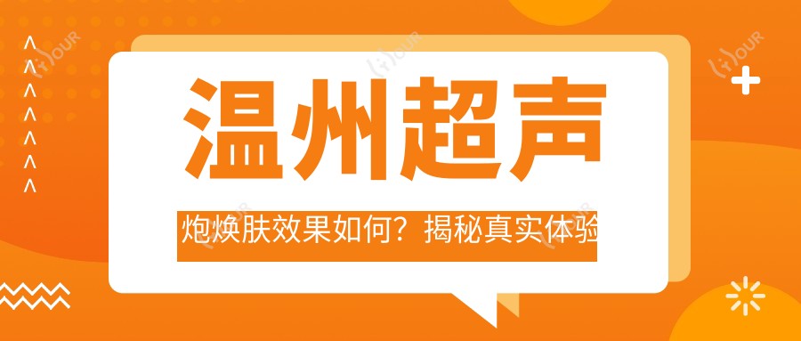 温州超声炮焕肤疗效如何?揭秘真实体验与价格:温州美莱医疗美容医院