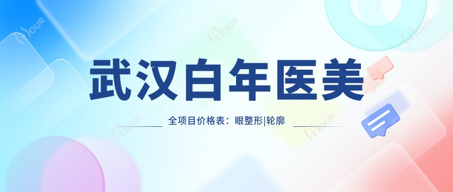 武汉白年医美全项目价格表：眼整形|轮廓塑形|玻尿酸填充|鼻综合|面部提升详价公开