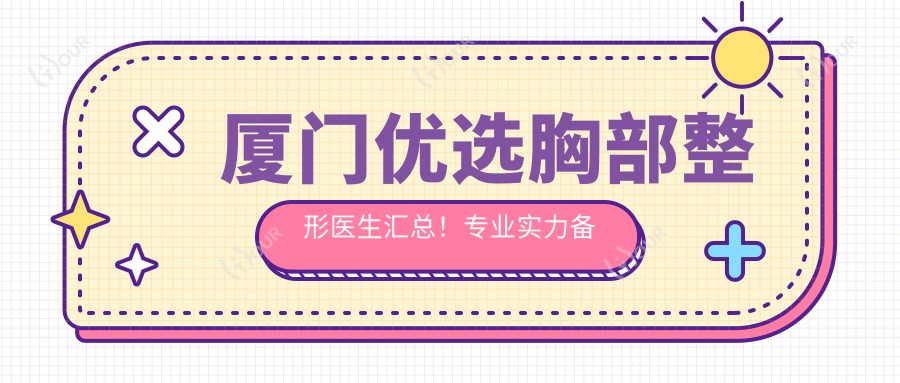 厦门优选胸部整形医生汇总！实力备受好评！网友力荐医生盘点
