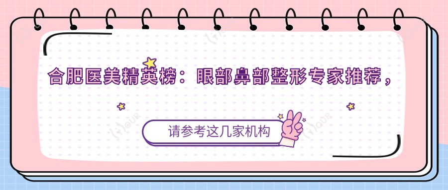 合肥医美人才榜：眼部鼻部整形医生推荐，技术精细，口碑优良！