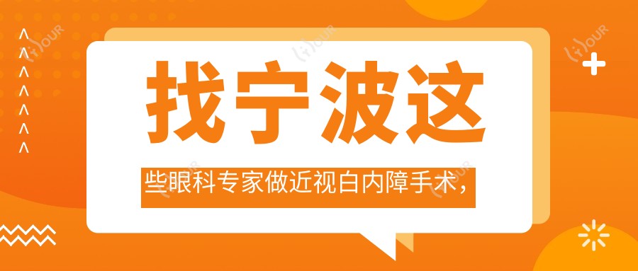 找宁波这些眼科医生做近视白内障手术,眼睛问题迎刃而解
