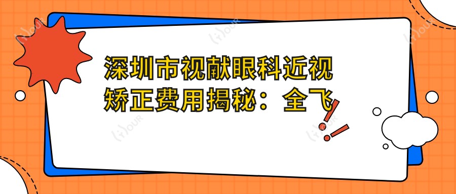 深圳市视献眼科近视矫正费用揭秘：全飞秒近视手术约1W+ 晶体植入近视手术2W+ 高度散光矫正方案个性定价