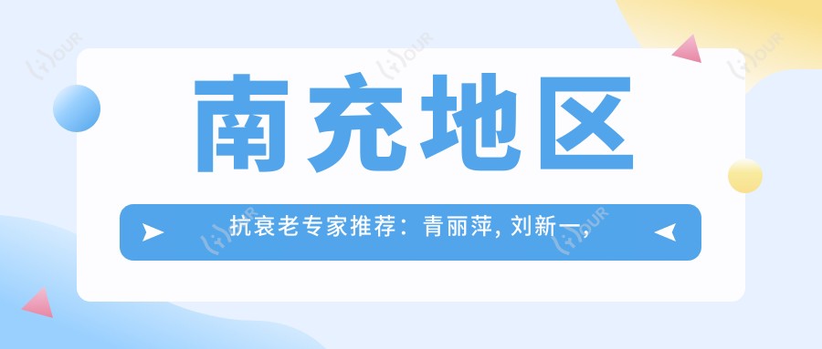 南充地区抗衰老医生推荐：青丽萍, 刘新一, 郑丽英擅长去皱抗衰