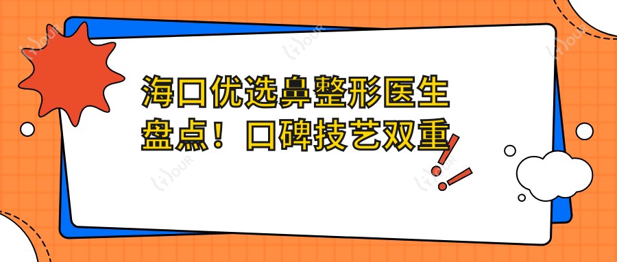 海口优选鼻整形医生盘点!口碑技艺双重认证,打造精致美鼻新风尚!