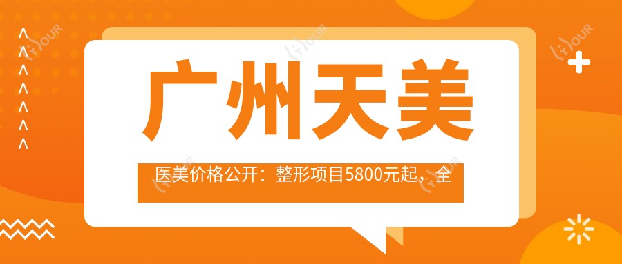 广州天美医美价格公开:整形项目5800元起,全览优惠价!