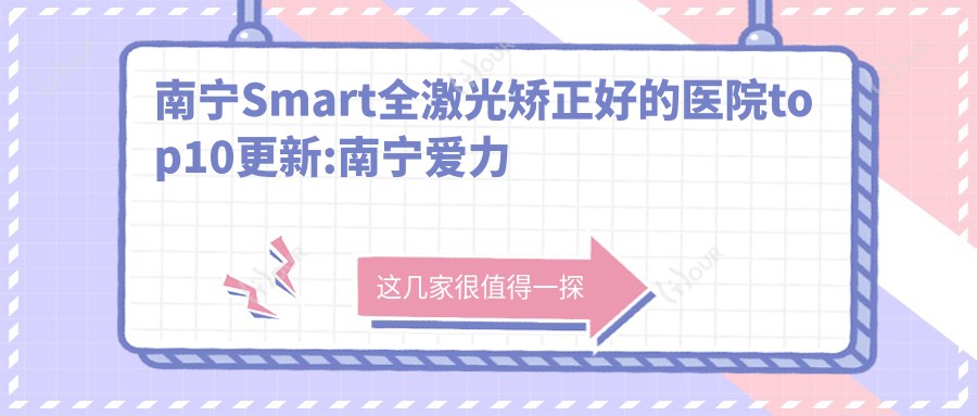 南宁Smart全激光矫正好的医院top10更新:南宁爱力健医院|南宁优妍皮肤医疗美容|南宁市一人民医院等有名气大医生