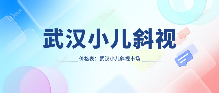 武汉小儿斜视价格表:武汉小儿斜视市场均价及各医院报价参照