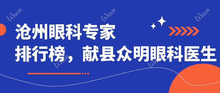 沧州眼科医生排行榜,献县众明眼科医生推荐参考