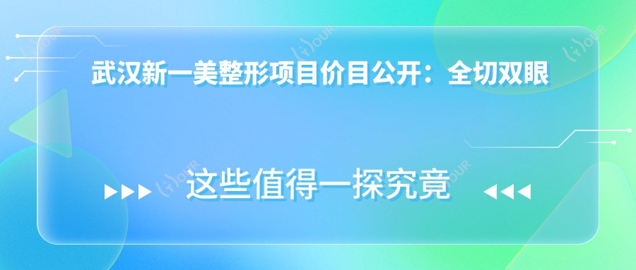 武汉新一美整形项目价目公开:全切双眼皮8K+ 隆鼻1.5W+ 吸脂2W+
