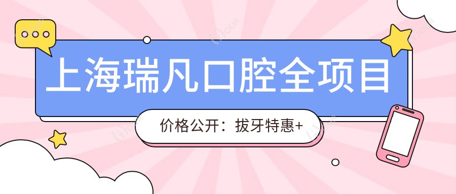 上海瑞凡口腔全项目价格公开:拔牙实惠+贴面精选+种植牙详列2800+|全口方案+洗牙套餐128+牙齿矫正低至4800+