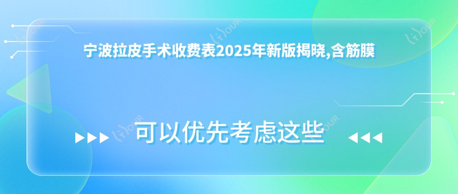 宁波拉皮手术收费表2025年新版揭晓,含筋膜悬吊除皱/热玛吉/NIR光波紧肤价格明细