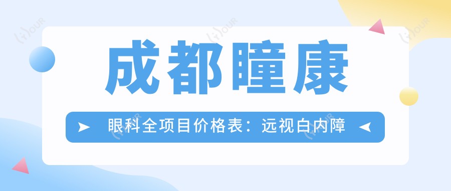 成都瞳康眼科全项目价格表：远视白内障手术+全飞秒半飞秒矫正+散光斜视治疗+近视ICL+角膜塑形镜详询