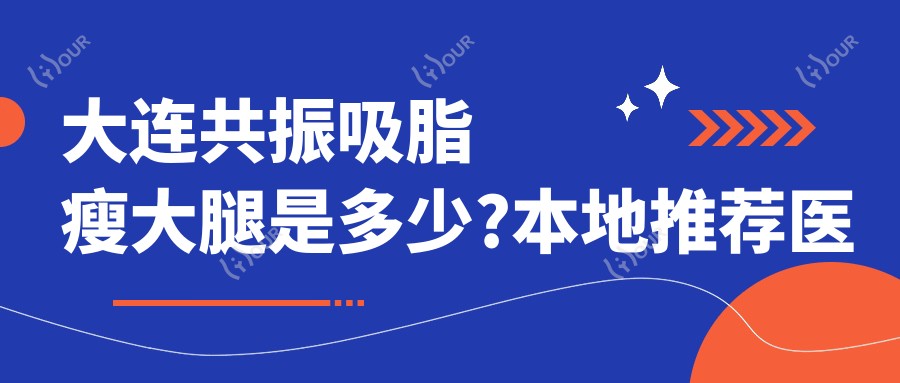 大连共振吸脂瘦大腿是多少?本地推荐医院分享