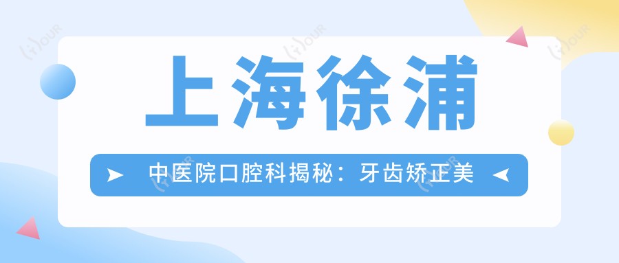 上海徐浦中医院口腔科揭秘:牙齿矫正美白种植价格全攻略