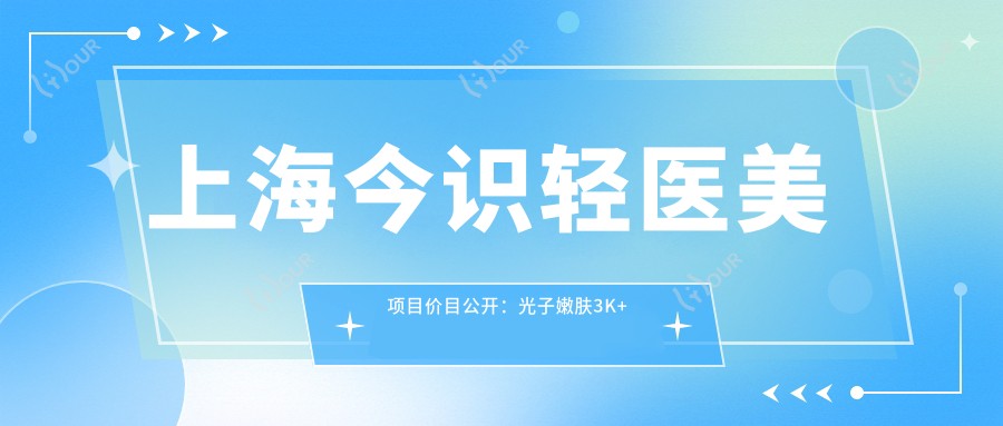 上海今识轻医美项目价目公开:光子嫩肤3K+ 2K+ 整形项目8K起