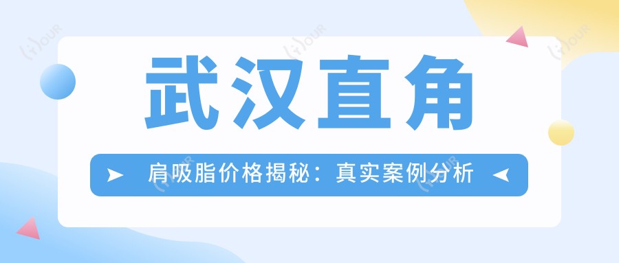 武汉直角肩吸脂价格揭秘:真实实例分析与排名推荐