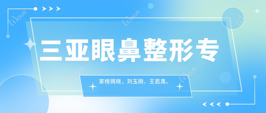 三亚眼鼻整形医生榜揭晓,刘玉刚、王若禹、黄吉波等医生备受推崇