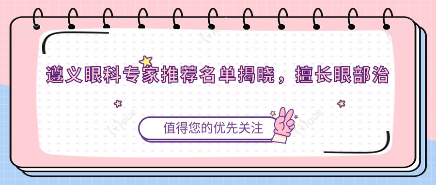 遵义眼科医生推荐名单揭晓,擅长眼部治疗医生信息汇总