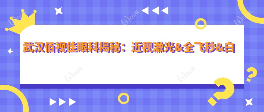 武汉佰视佳眼科揭秘：近视激光&全飞秒&白内障手术价格一览，武汉市民必看！