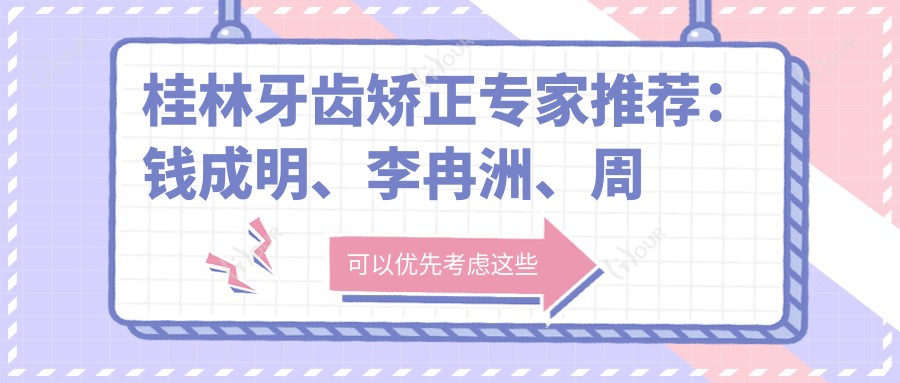 桂林牙齿矫正医生推荐:钱成明、李冉洲、周瑾帆,精通正畸、美学修复与种植