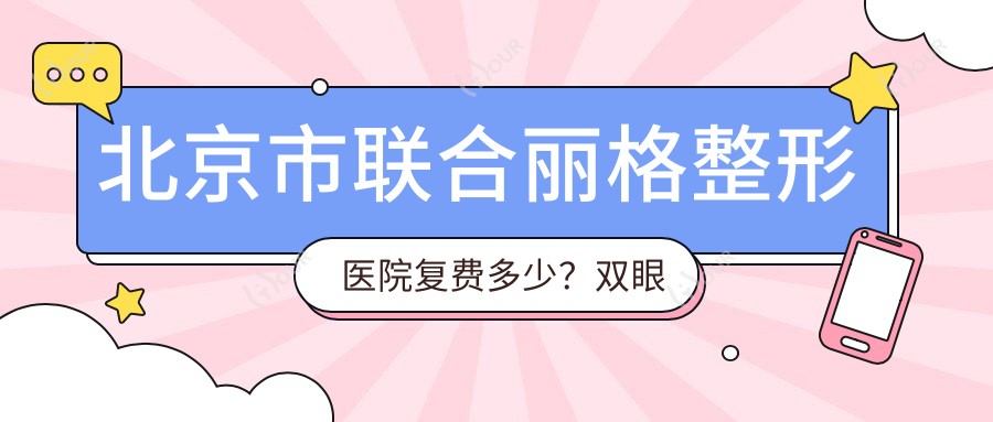北京市联合丽格整形医院复费多少？双眼皮8K+隆鼻1.5W+吸脂塑形2W+