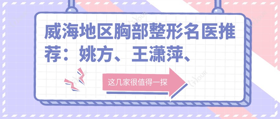 威海地区胸部整形名医推荐：姚方、王潇萍、文钟泽，精通自体脂肪填充、埋线提升与胸部整形