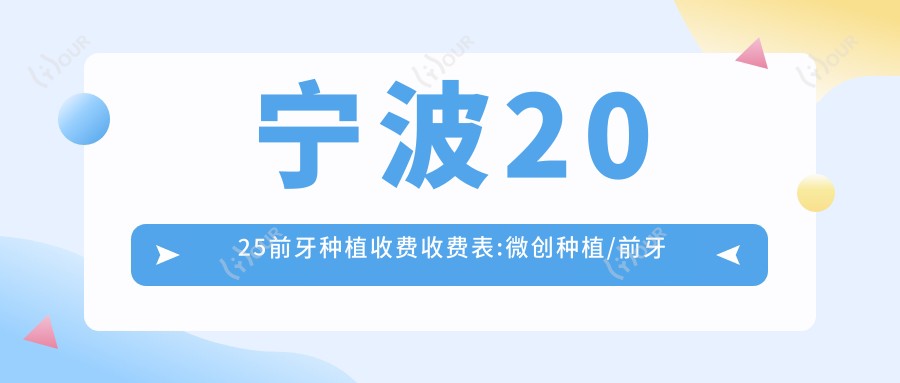 宁波2025前牙种植收费收费表:微创种植/前牙种植/烤瓷牙种植费用表明细分享!