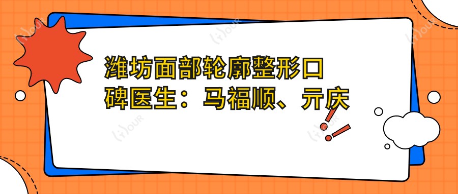 潍坊面部轮廓整形口碑医生:马福顺、亓庆国、赵乾推荐