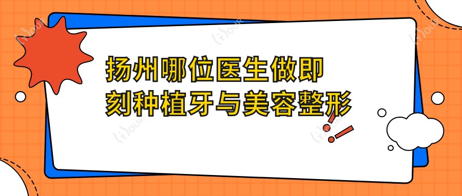 扬州哪位医生做即刻种植牙与美容整形技术好？推荐曾小法、陆秀清、刘亦峰