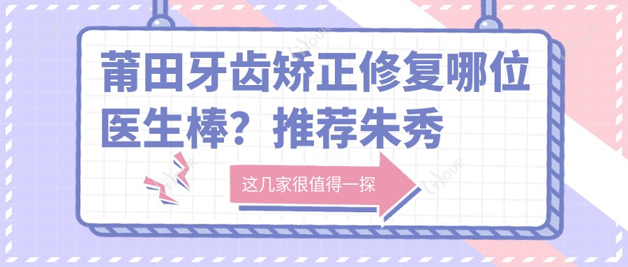 莆田牙齿矫正修复哪位医生棒？推荐朱秀姐，专注口腔美容技术精细