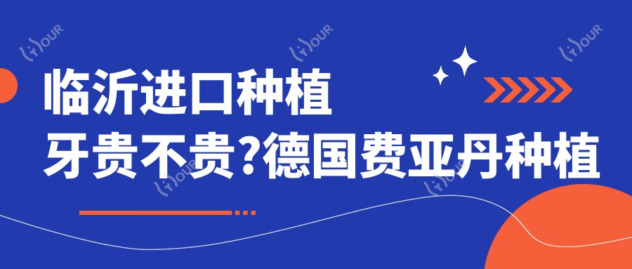 临沂进口种植牙贵不贵?德国费亚丹种植牙10000元左右