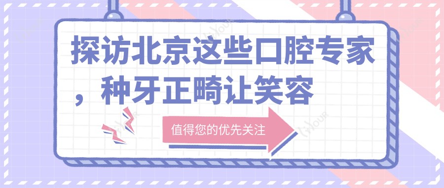 探访北京这些口腔医生，种牙正畸让笑容更较美