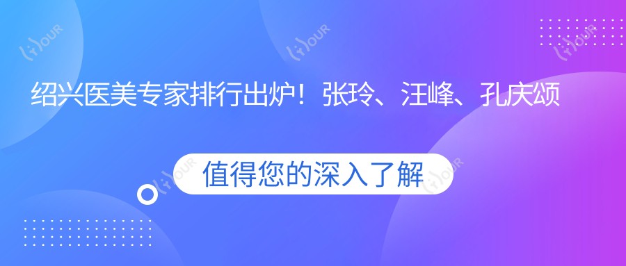 绍兴医美医生排行出炉!张玲、汪峰、孔庆颂精研眼鼻整形受推崇!