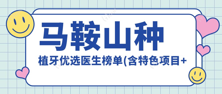 马鞍山种植牙优选医生榜单(含特色项目+费用)_鑫马口腔名医推荐