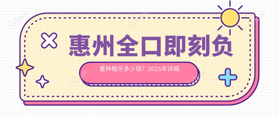 惠州全口即刻负重种植牙多少钱？2025年详细全口即刻负重种植牙价目单
