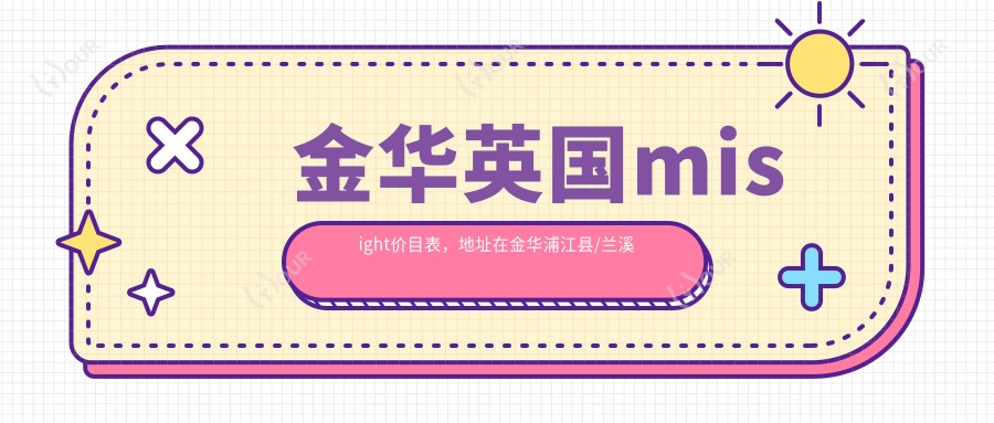 金华英国misight价目表,地址在金华浦江县/兰溪市/东阳市英国misight收费在870-1380元